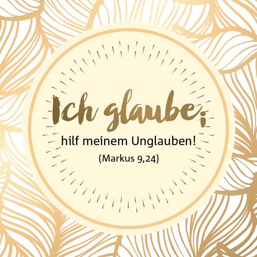 „Ich glaube; hilf meinem Unglauben!“ (Markus 9,24)